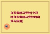 白芨黄精马兜铃(中药材白芨黄精马兜铃的功效与应用)