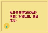 杜仲和黄精功效(杜仲黄精：补肾壮阳、延缓衰老)