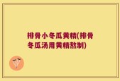 排骨小冬瓜黄精(排骨冬瓜汤用黄精熬制)