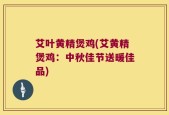 艾叶黄精煲鸡(艾黄精煲鸡：中秋佳节送暖佳品)