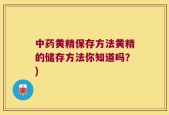 中药黄精保存方法黄精的储存方法你知道吗？)