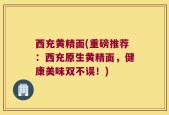 西充黄精面(重磅推荐：西充原生黄精面，健康美味双不误！)