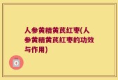人参黄精黄芪红枣(人参黄精黄芪红枣的功效与作用)