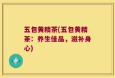 五包黄精茶(五包黄精茶：养生佳品，滋补身心)