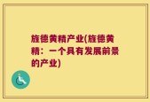 旌德黄精产业(旌德黄精：一个具有发展前景的产业)