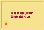 海南 黄精梅(海南产黄精梅香甜可口)