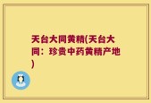 天台大同黄精(天台大同：珍贵中药黄精产地)
