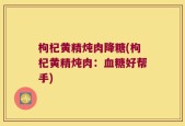 枸杞黄精炖肉降糖(枸杞黄精炖肉：血糖好帮手)
