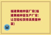 福建黄精种苗厂家(福建黄精种苗生产厂家：让您轻松获得高质量种苗)