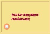 夜尿多吃黄精(黄精可改善夜尿问题)