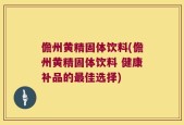 儋州黄精固体饮料(儋州黄精固体饮料 健康补品的最佳选择)