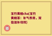 玉竹黄精cha(玉竹黄精茶：补气养阴，双倍滋补功效)
