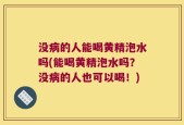没病的人能喝黄精泡水吗(能喝黄精泡水吗？没病的人也可以喝！)