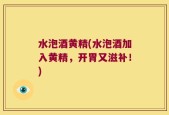 水泡酒黄精(水泡酒加入黄精，开胃又滋补！)