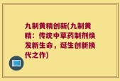 九制黄精创新(九制黄精：传统中草药制剂焕发新生命，诞生创新换代之作)