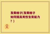 发黄精子(发黄精子 如何提高男性生育能力？)
