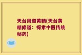天台周道黄精(天台黄精修道：探索中医传统秘药)