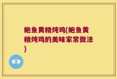 鲍鱼黄精炖鸡(鲍鱼黄精炖鸡的美味家常做法)