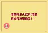 酒黄精怎么熬药(酒黄精如何煎服最佳？)