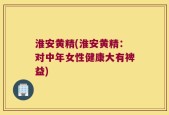 淮安黄精(淮安黄精：对中年女性健康大有裨益)