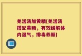 羌活汤加黄精(羌活汤搭配黄精，有效缓解体内湿气，排毒养颜)