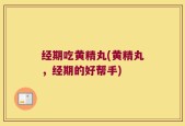 经期吃黄精丸(黄精丸，经期的好帮手)