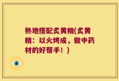 熟地搭配炙黄精(炙黄精：以火烤成，做中药材的好帮手！)