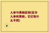 人参与黄精区别(区分人参和黄精，它们有什么不同)