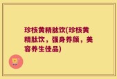 珍核黄精肽饮(珍核黄精肽饮，强身养颜，美容养生佳品)