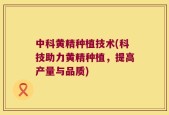 中科黄精种植技术(科技助力黄精种植，提高产量与品质)