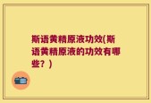 斯语黄精原液功效(斯语黄精原液的功效有哪些？)