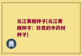 元江黄精种子(元江黄精种子：珍贵的中药材种子)