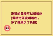 泡茶的黄精可以嚼着吃(黄精泡茶变嚼着吃，多了健康少了负担)