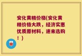 安化黄精价格(安化黄精价格大跌，经济实惠优质原材料，速来选购！)