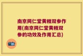 南京同仁堂黄精双参作用(南京同仁堂黄精双参的功效及作用汇总)