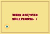 滇黄精 鉴别(如何鉴别纯正的滇黄精？)