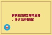 解黄精滋腻(黄精滋补，多方滋养健康)