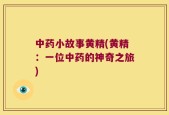 中药小故事黄精(黄精：一位中药的神奇之旅)