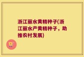 浙江丽水黄精种子(浙江丽水产黄精种子，助推农村发展)