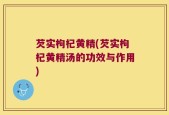 芡实枸杞黄精(芡实枸杞黄精汤的功效与作用)