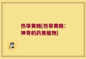 热带黄精(热带黄精：神奇的药用植物)