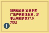 制黄精自贡(自贡制药厂生产黄精注射液，涉事公司被罚款27.5万元)