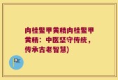 肉桂鳖甲黄精肉桂鳖甲黄精：中医坚守传统，传承古老智慧)