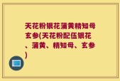 天花粉银花蒲黄精知母玄参(天花粉配伍银花、蒲黄、精知母、玄参)