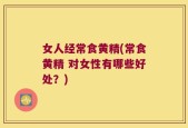 女人经常食黄精(常食黄精 对女性有哪些好处？)