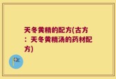 天冬黄精的配方(古方：天冬黄精汤的药材配方)