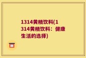 1314黄精饮料(1314黄精饮料：健康生活的选择)