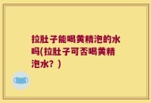 拉肚子能喝黄精泡的水吗(拉肚子可否喝黄精泡水？)