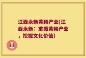 江西永新黄精产业(江西永新：重振黄精产业，挖掘文化价值)