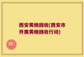 西安黄精回收(西安市开展黄精回收行动)